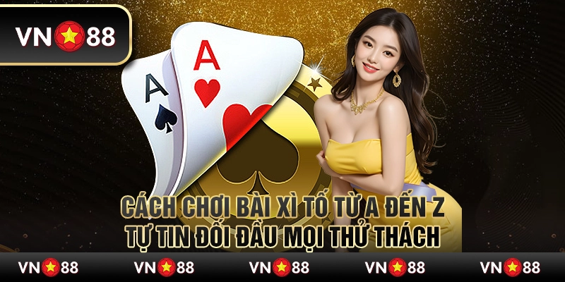 Cách chơi bài Xì Tố từ A đến Z – Tự tin đối đầu mọi thử thách